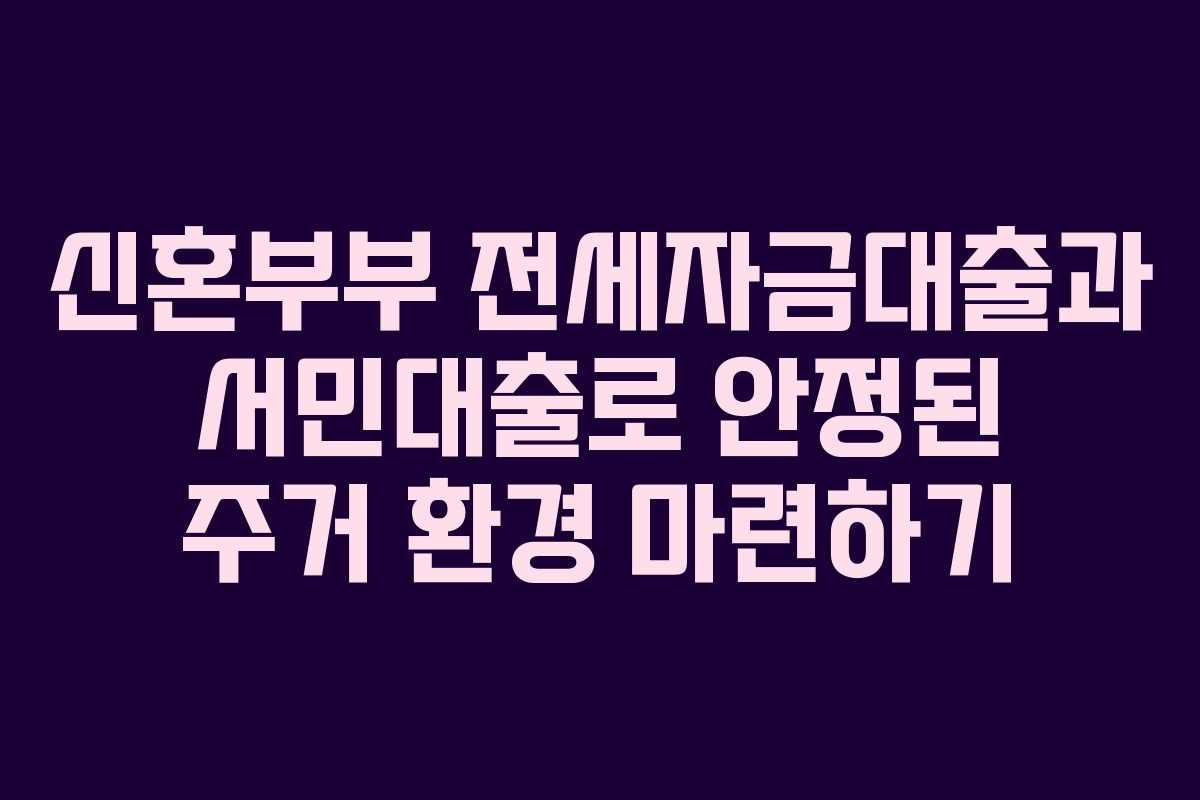 신혼부부 전세자금대출과 서민대출로 안정된 주거 환경 마련하기