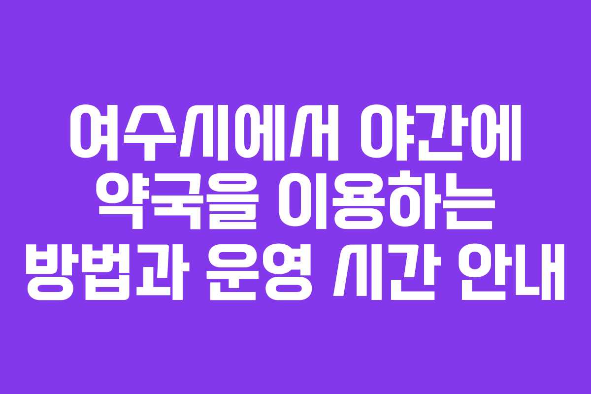 여수시에서 야간에 약국을 이용하는 방법과 운영 시간 안내