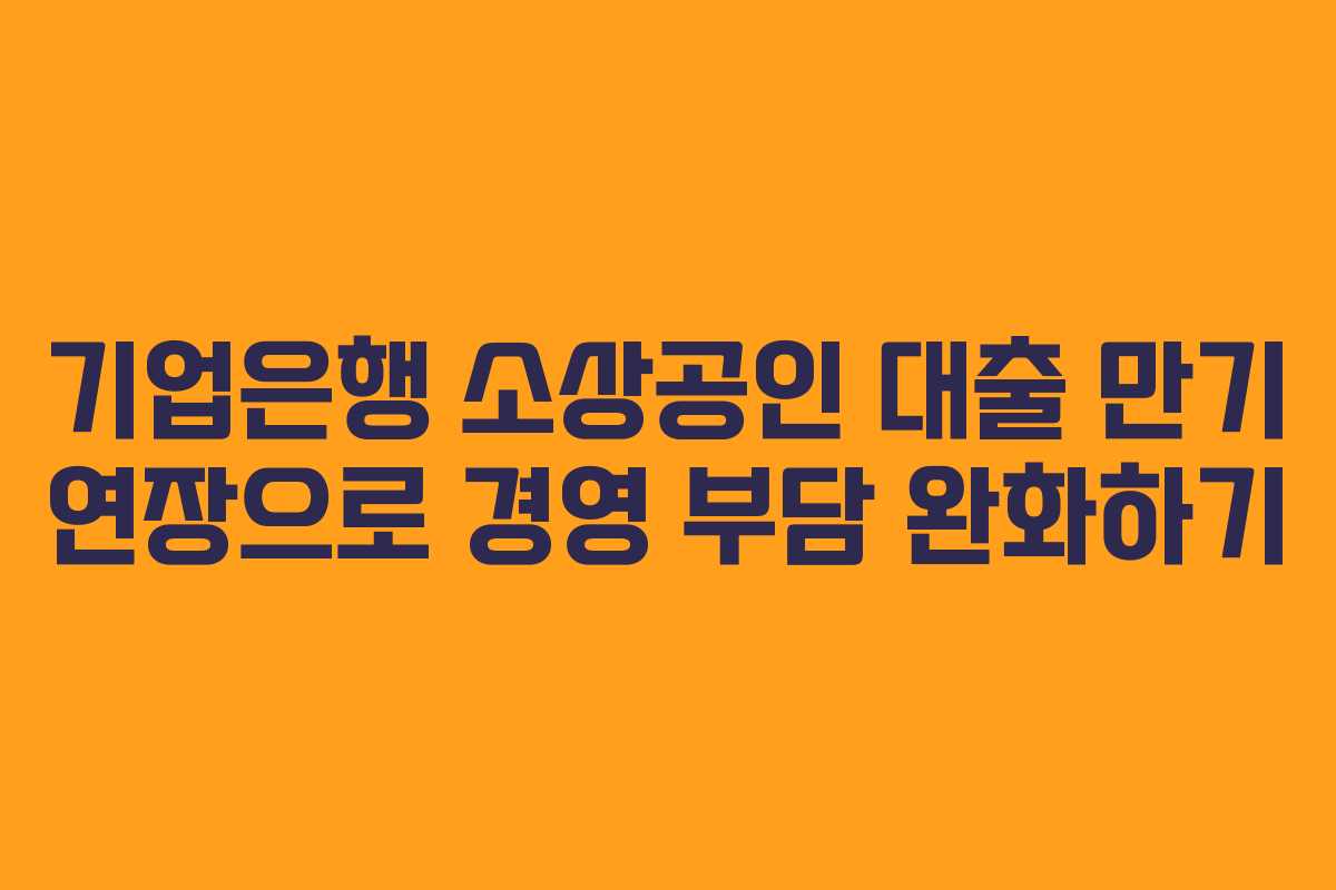 기업은행 소상공인 대출 만기 연장으로 경영 부담 완화하기