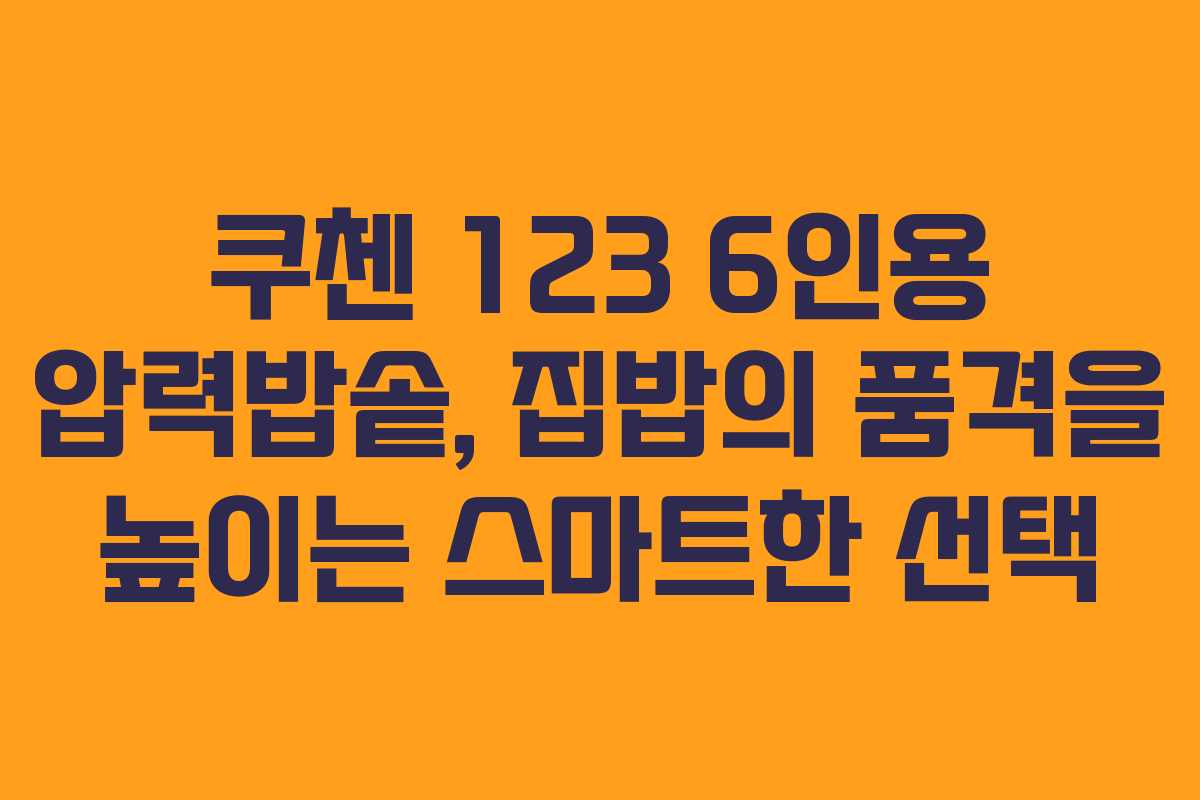 쿠첸 123 6인용 압력밥솥, 집밥의 품격을 높이는 스마트한 선택
