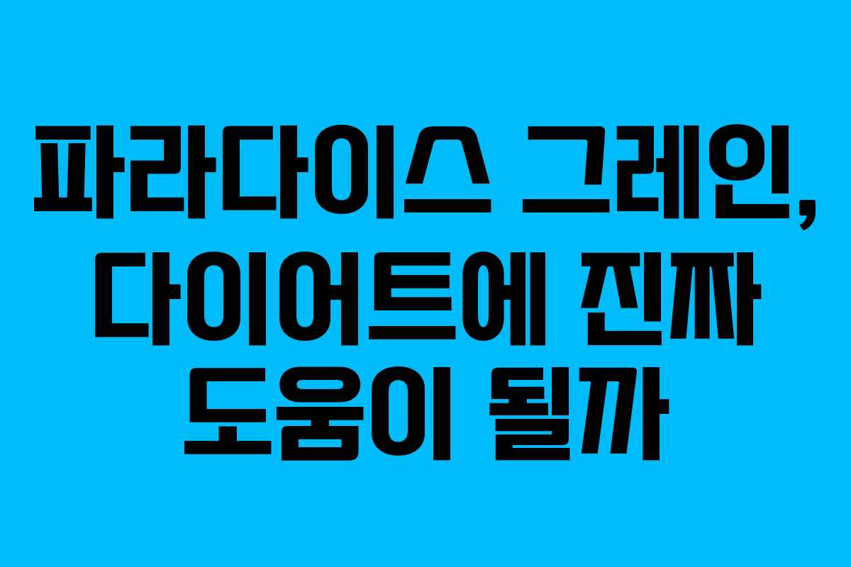 파라다이스 그레인, 다이어트에 진짜 도움이 될까