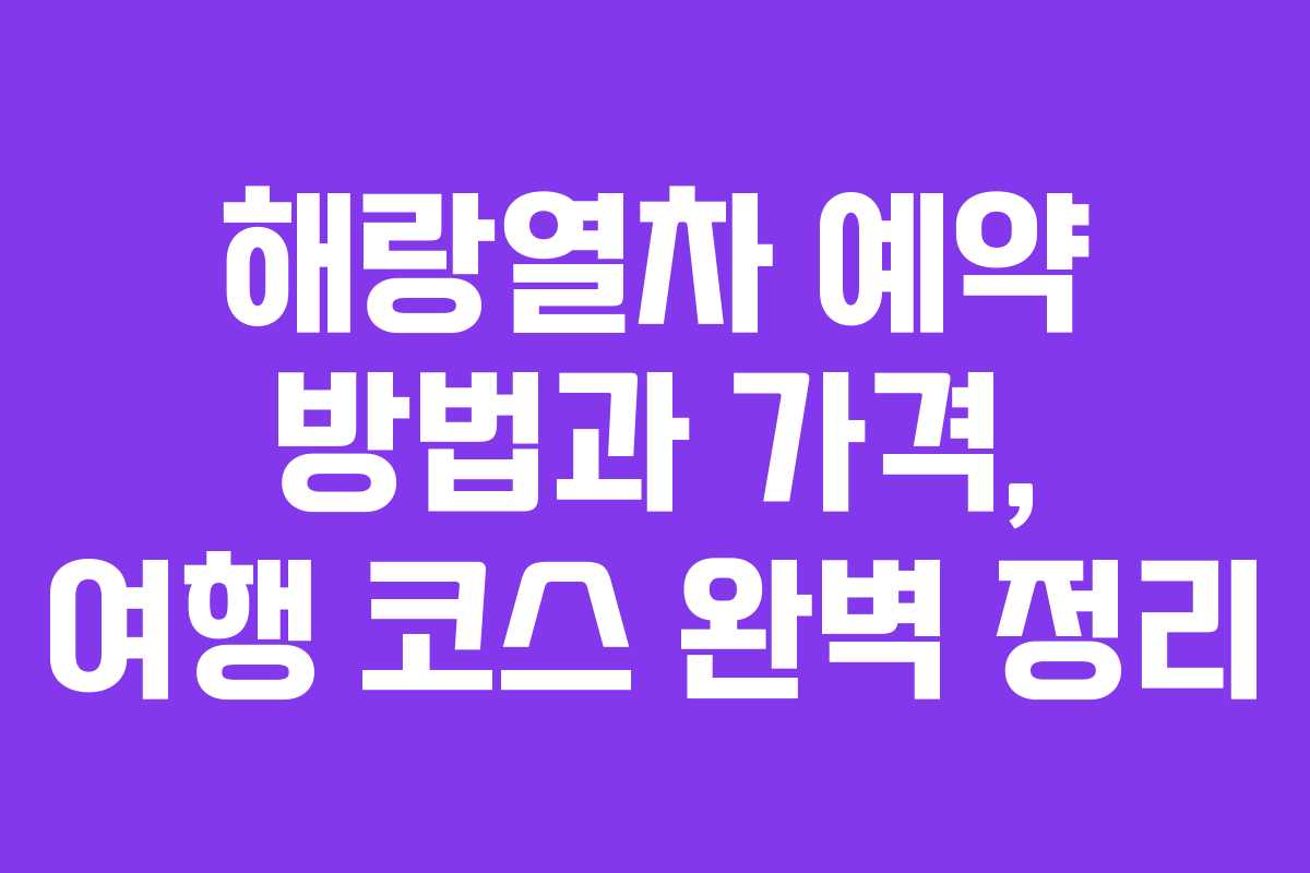 해랑열차 예약 방법과 가격, 여행 코스 완벽 정리