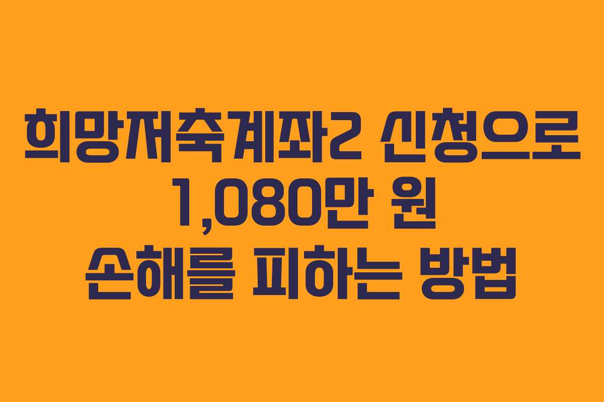 희망저축계좌2 신청으로 1,080만 원 손해를 피하는 방법