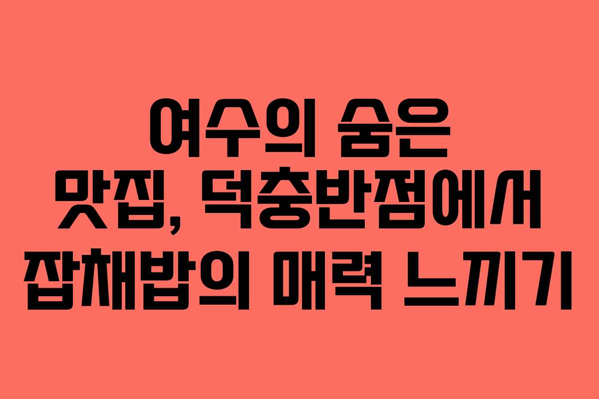 여수의 숨은 맛집, 덕충반점에서 잡채밥의 매력 느끼기