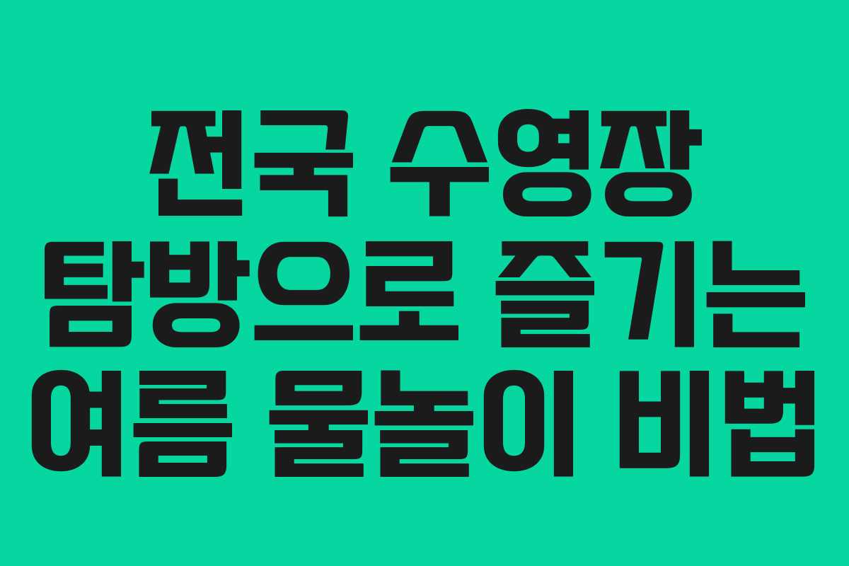 전국 수영장 탐방으로 즐기는 여름 물놀이 비법