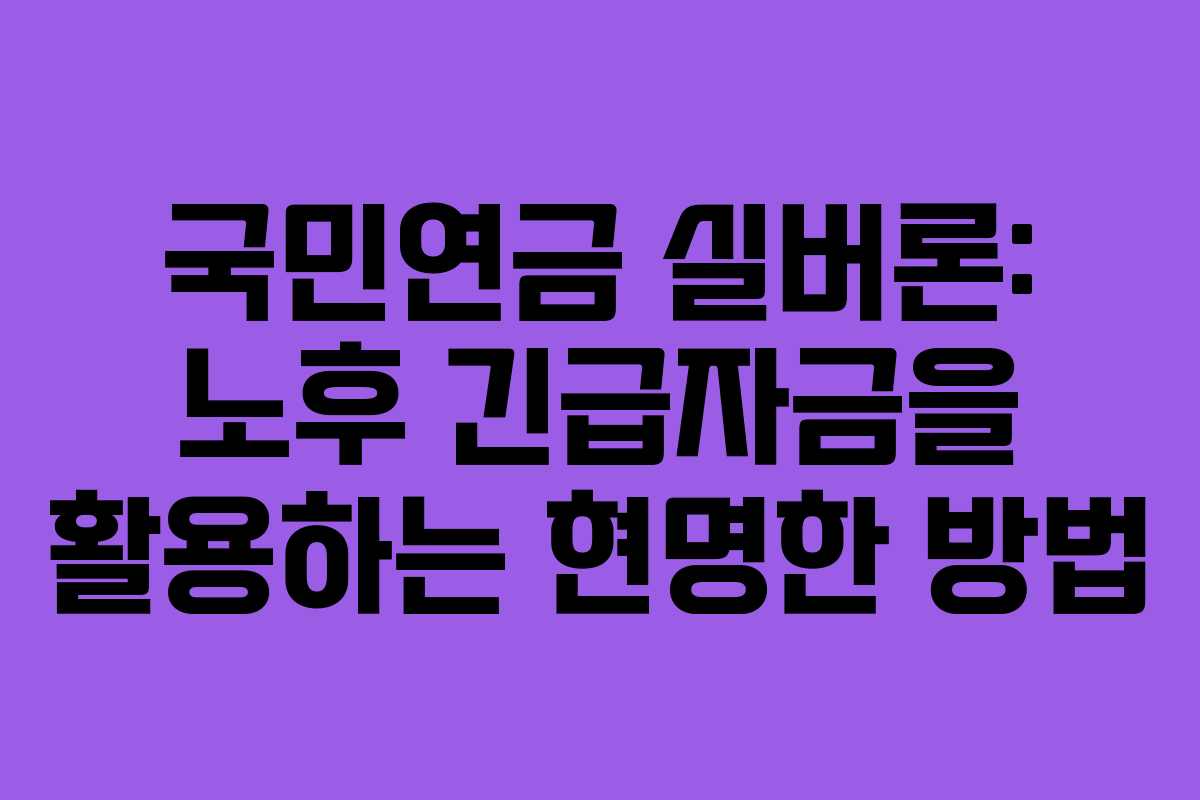 국민연금 실버론: 노후 긴급자금을 활용하는 현명한 방법