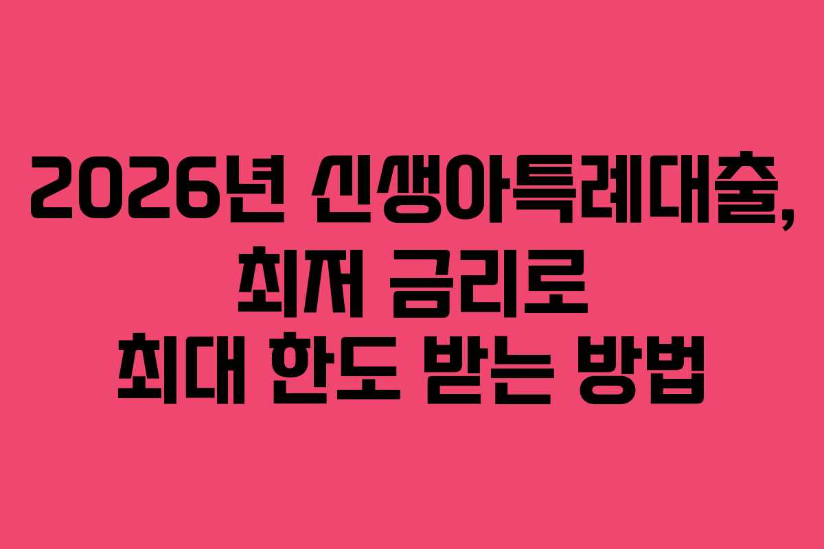 2026년 신생아특례대출, 최저 금리로 최대 한도 받는 방법