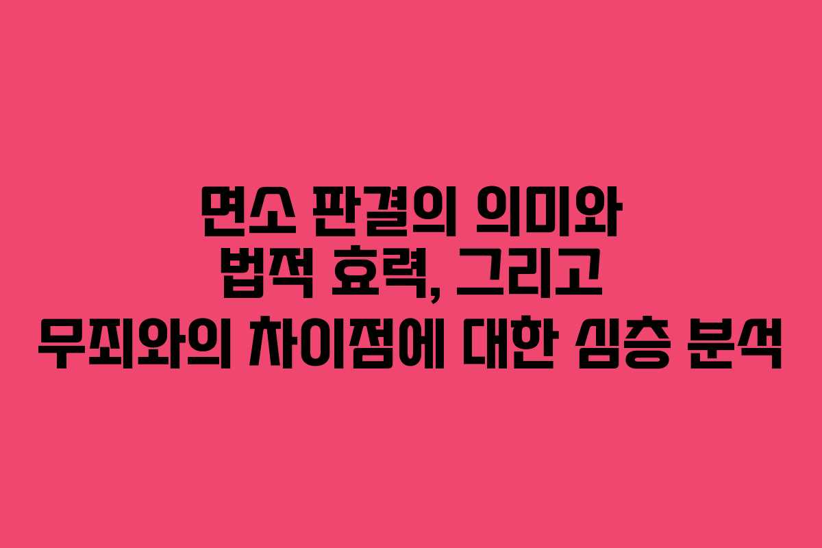 면소 판결의 의미와 법적 효력, 그리고 무죄와의 차이점에 대한 심층 분석