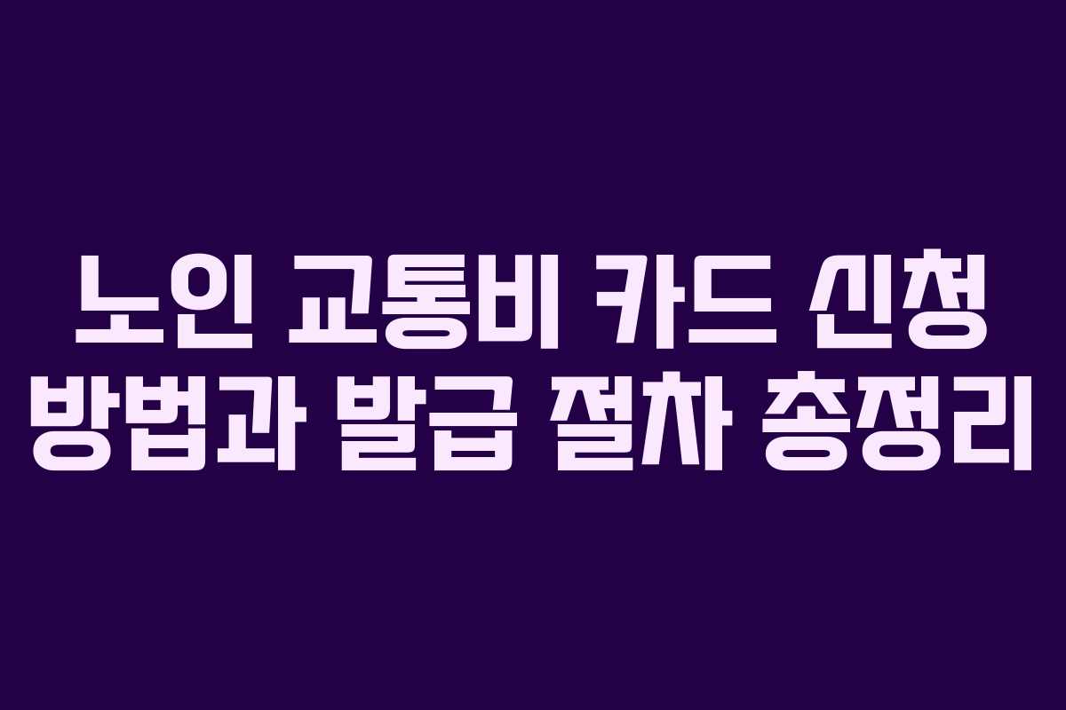 노인 교통비 카드 신청 방법과 발급 절차 총정리