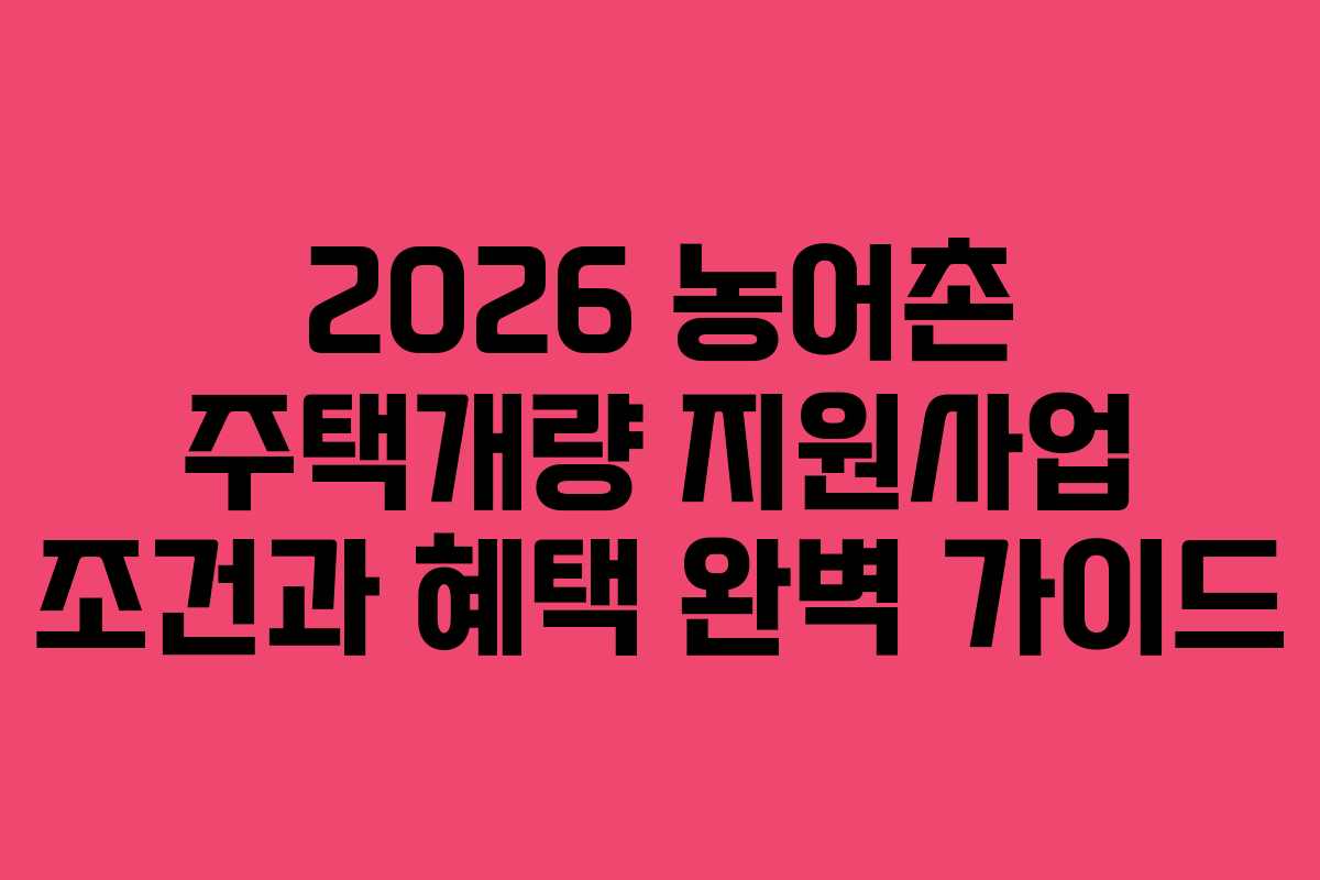 2026 농어촌 주택개량 지원사업 조건과 혜택 완벽 가이드