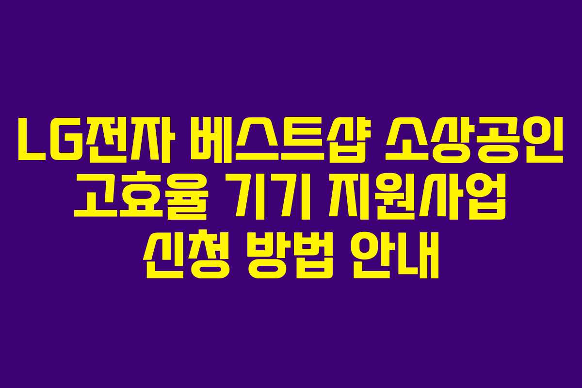LG전자 베스트샵 소상공인 고효율 기기 지원사업 신청 방법 안내