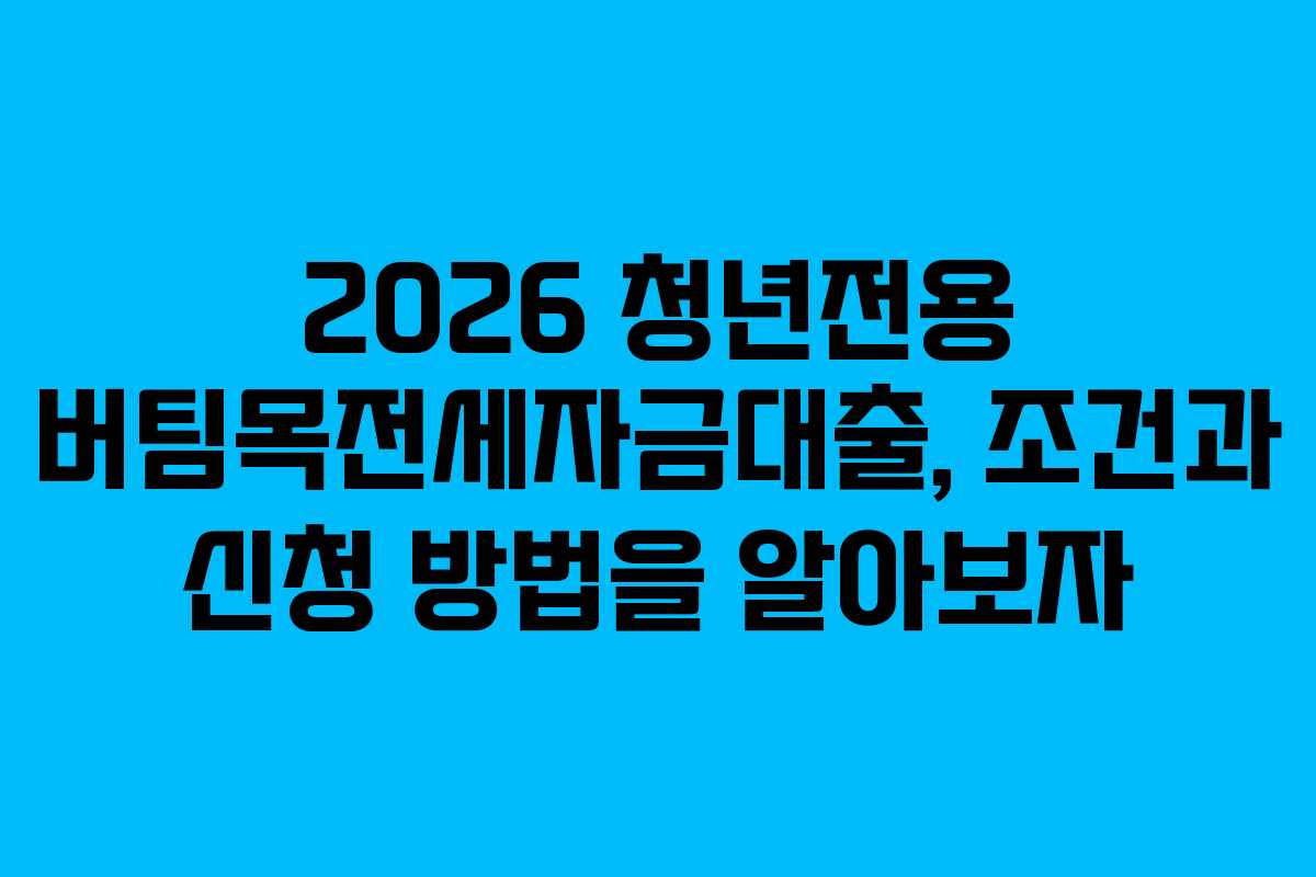 2026 청년전용 버팀목전세자금대출, 조건과 신청 방법을 알아보자