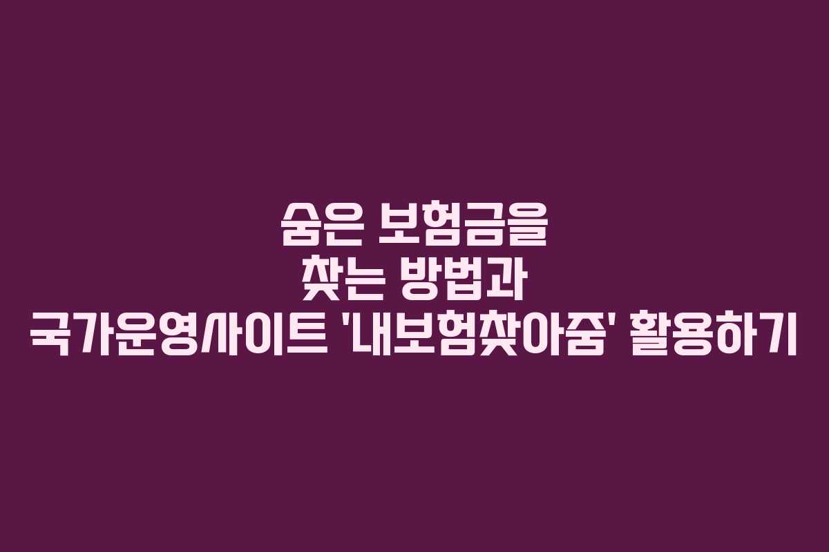 숨은 보험금을 찾는 방법과 국가운영사이트 ‘내보험찾아줌’ 활용하기