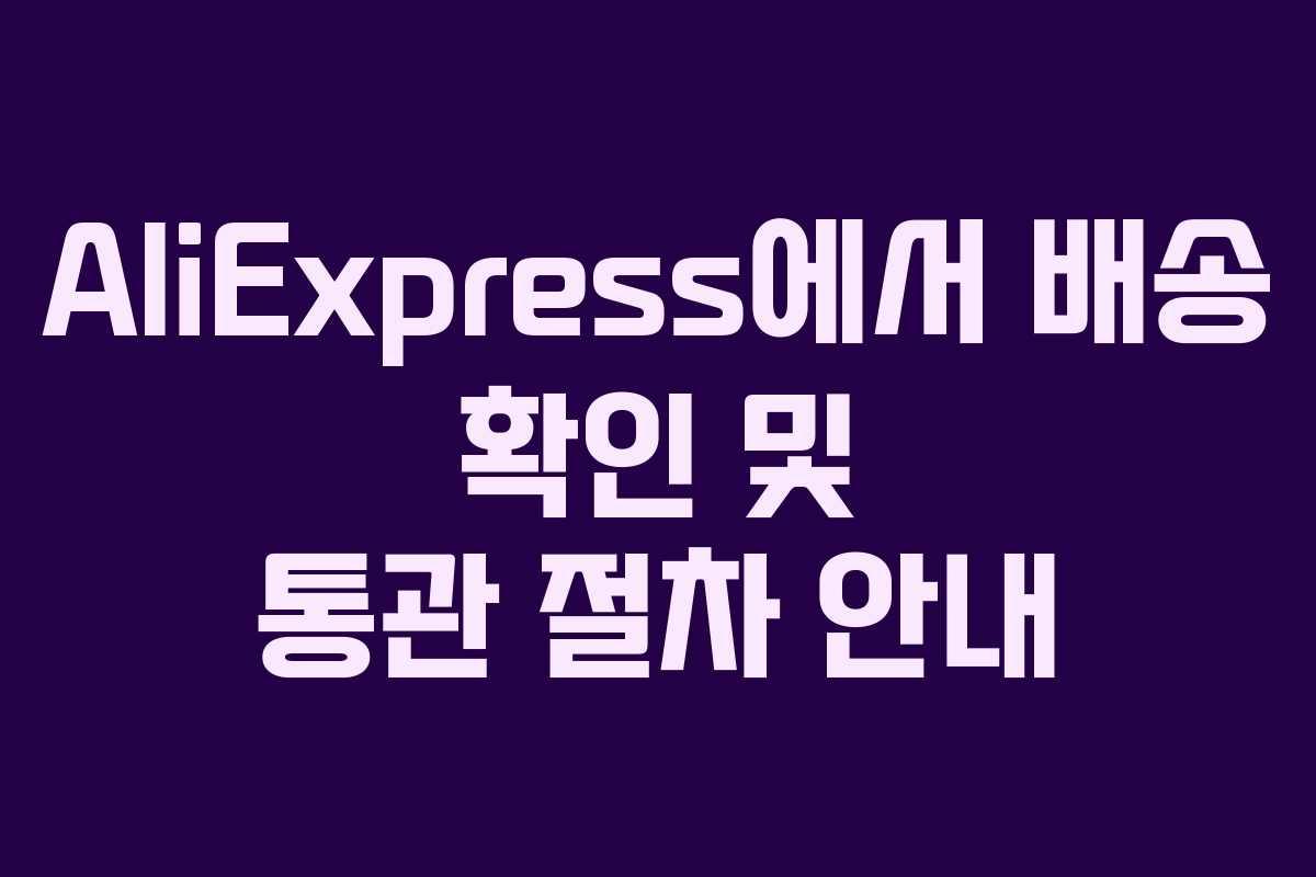 AliExpress에서 배송 확인 및 통관 절차 안내