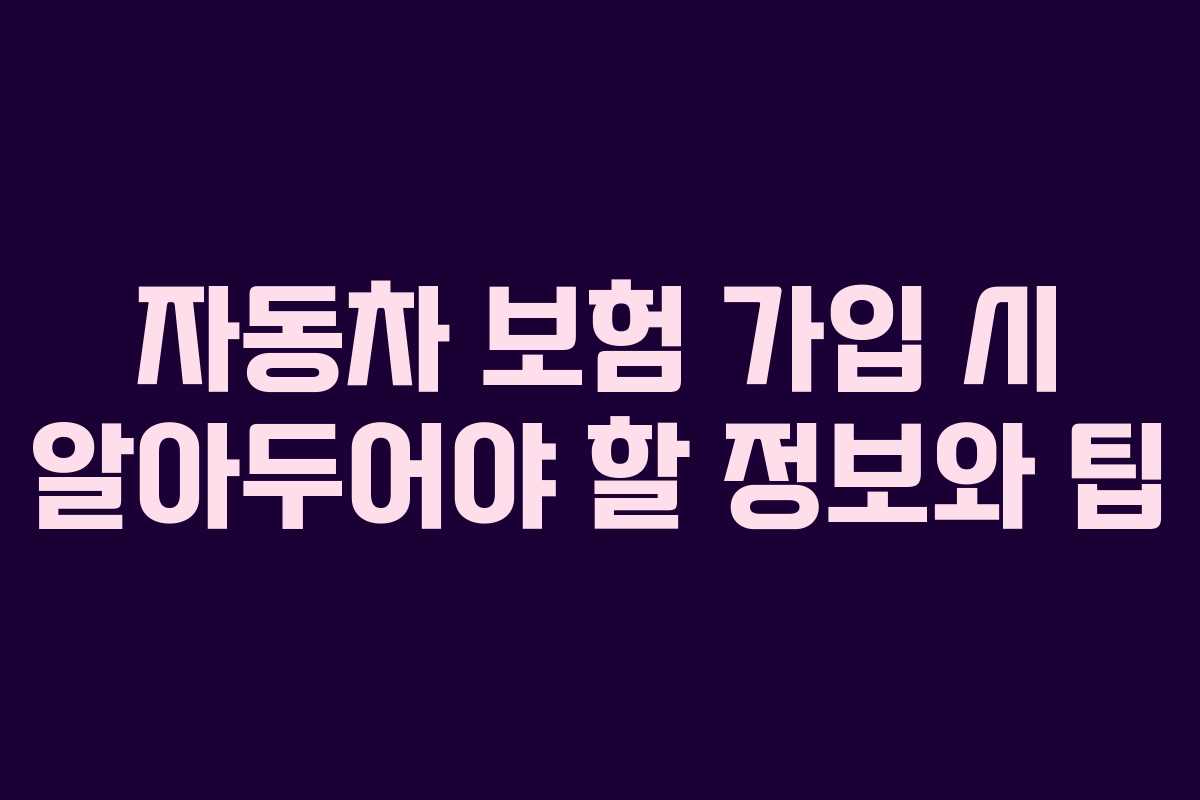 자동차 보험 가입 시 알아두어야 할 정보와 팁