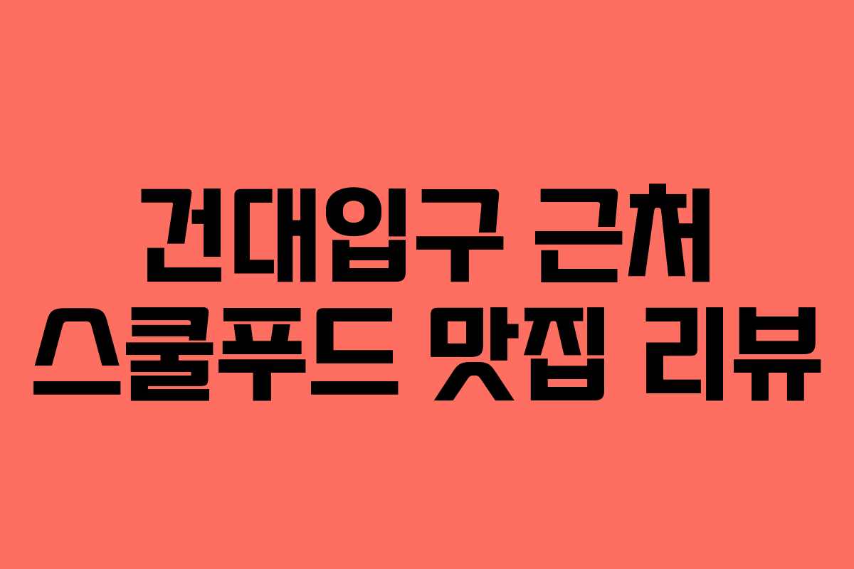 건대입구 근처 스쿨푸드 맛집 리뷰