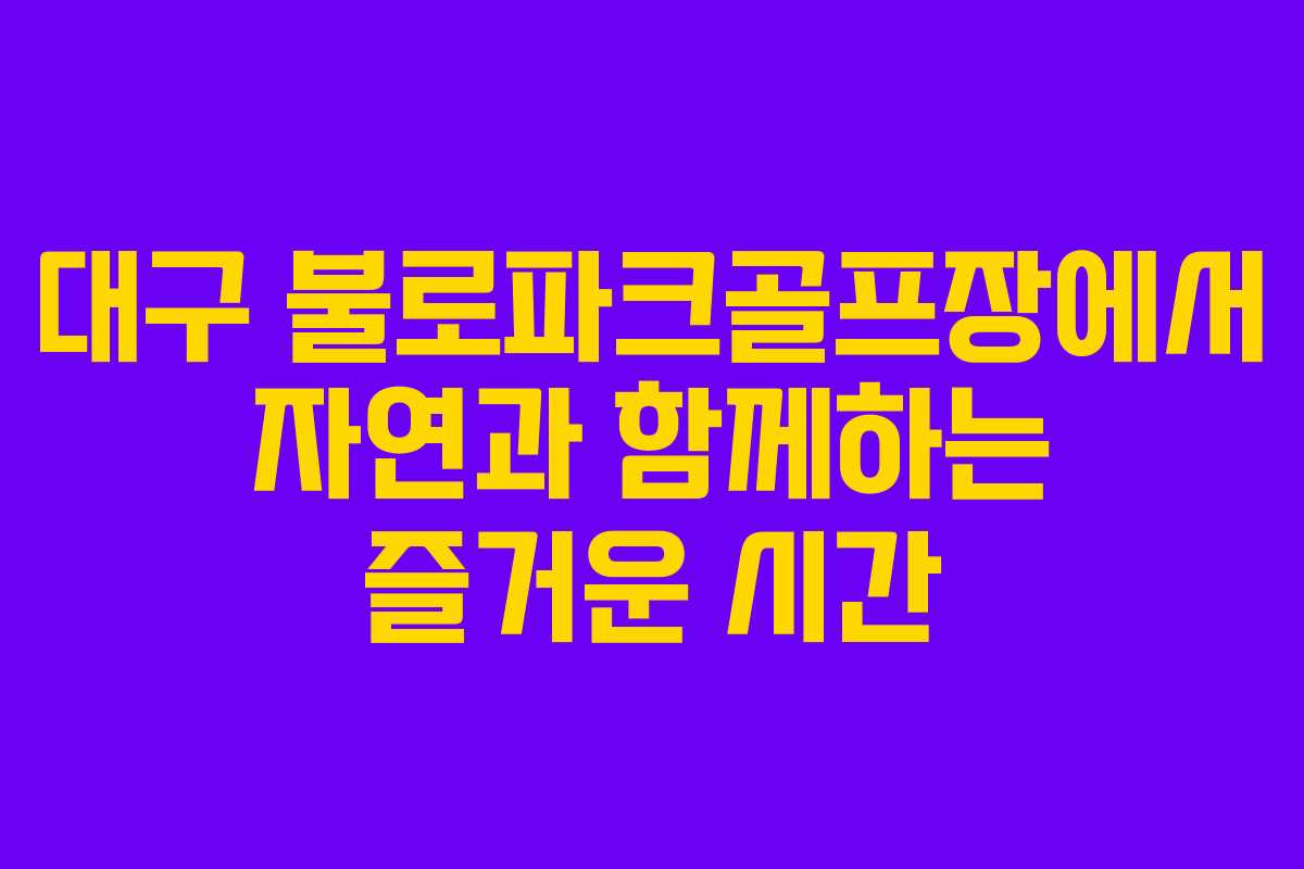 대구 불로파크골프장에서 자연과 함께하는 즐거운 시간
