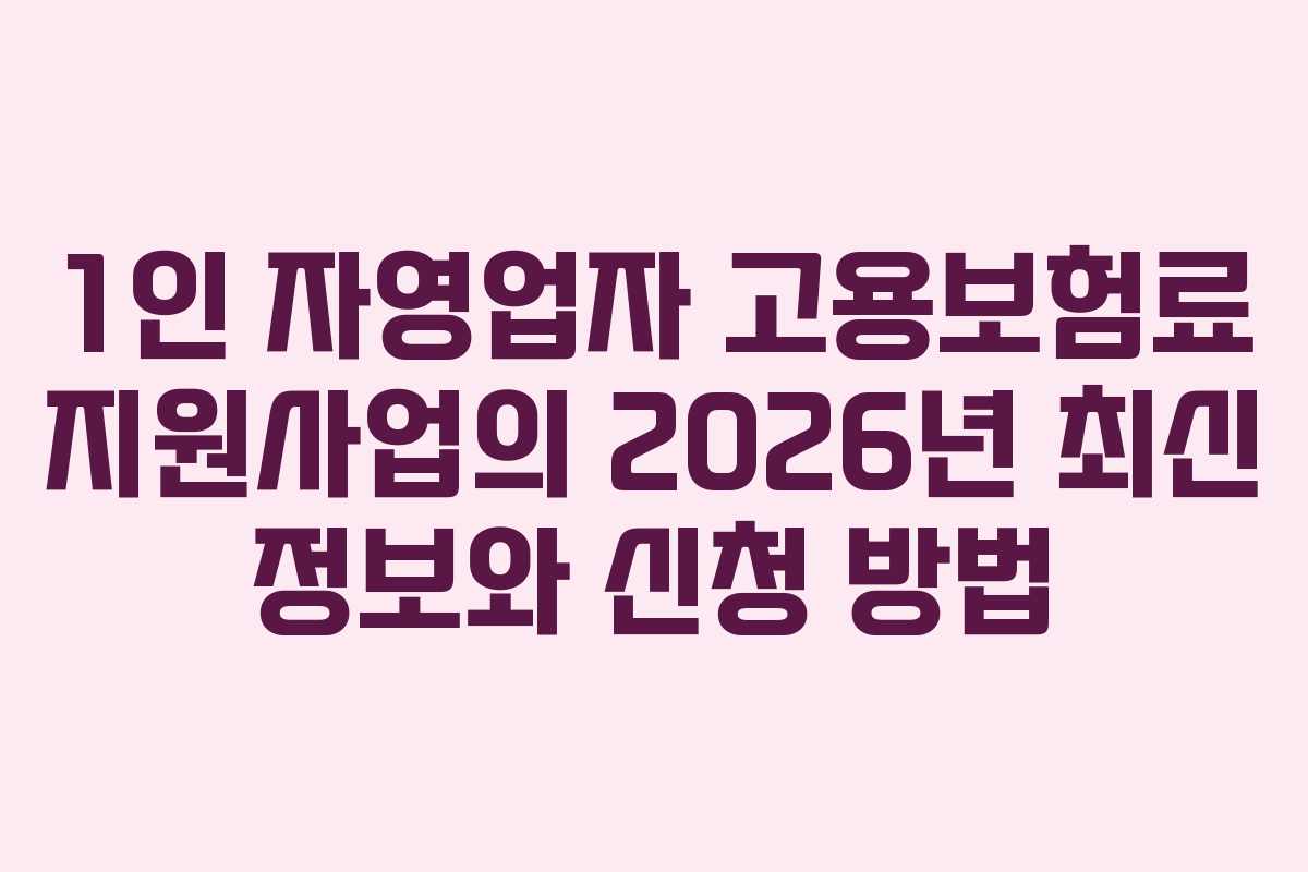 1인 자영업자 고용보험료 지원사업의 2026년 최신 정보와 신청 방법