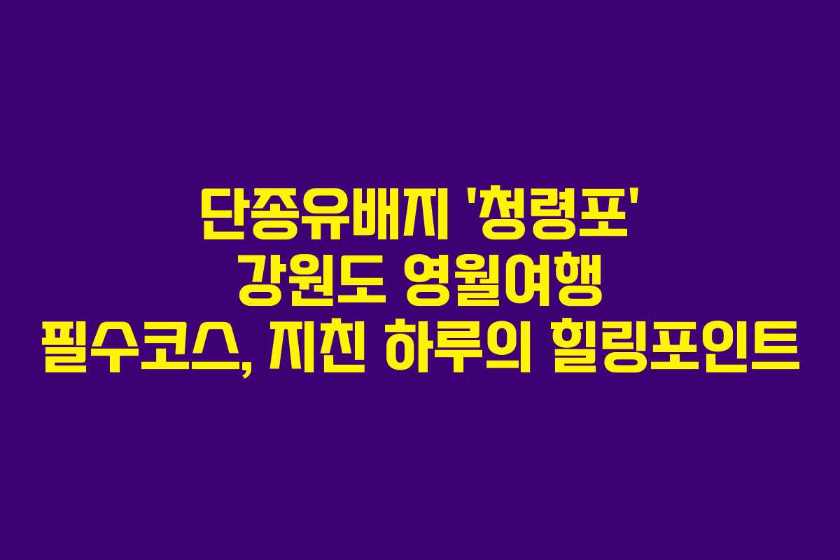 단종유배지 ‘청령포’ 강원도 영월여행 필수코스, 지친 하루의 힐링포인트