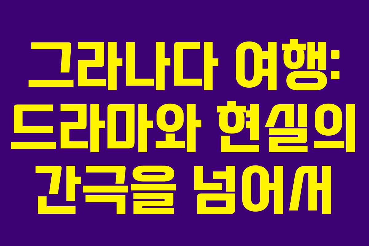 그라나다 여행: 드라마와 현실의 간극을 넘어서