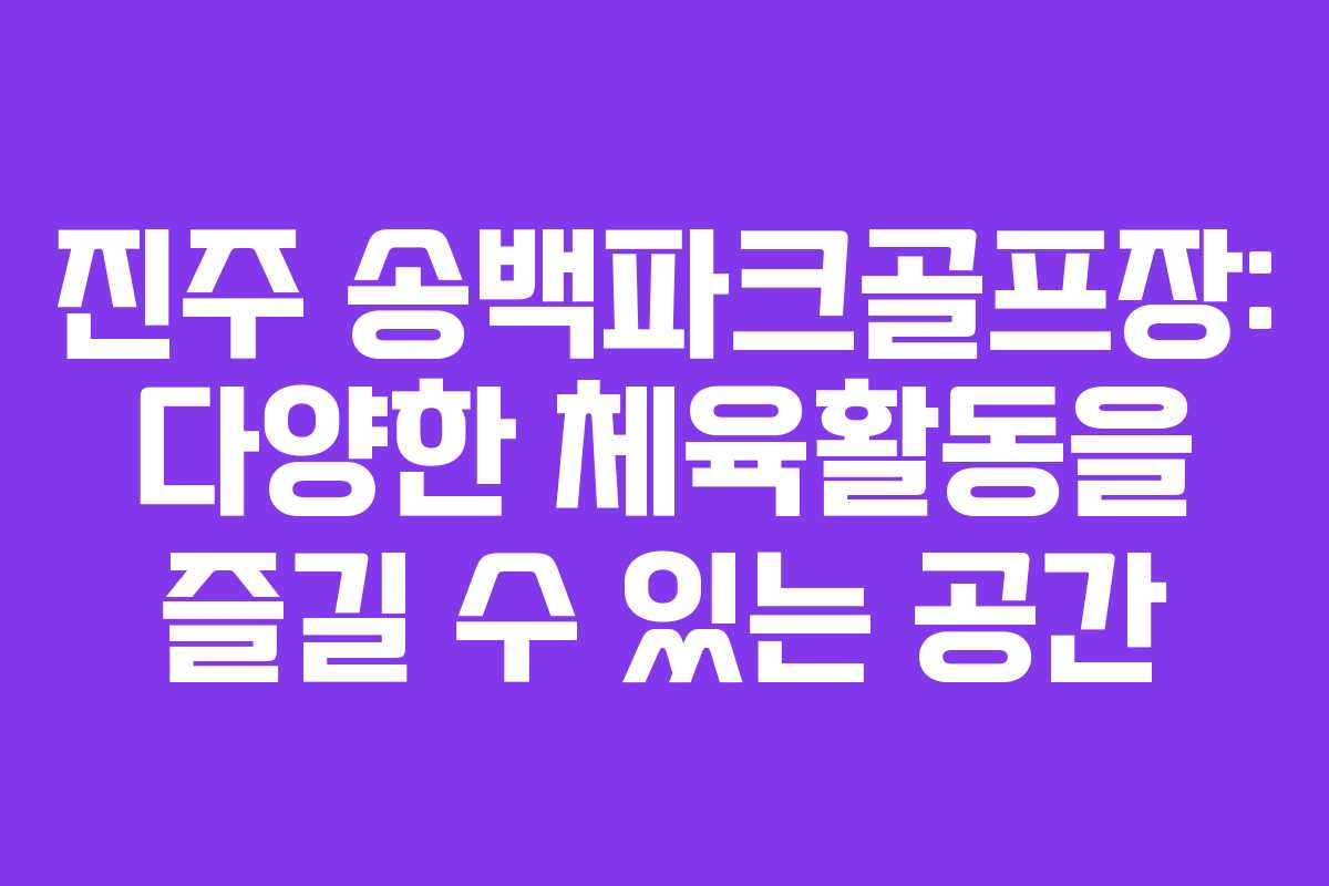 진주 송백파크골프장: 다양한 체육활동을 즐길 수 있는 공간
