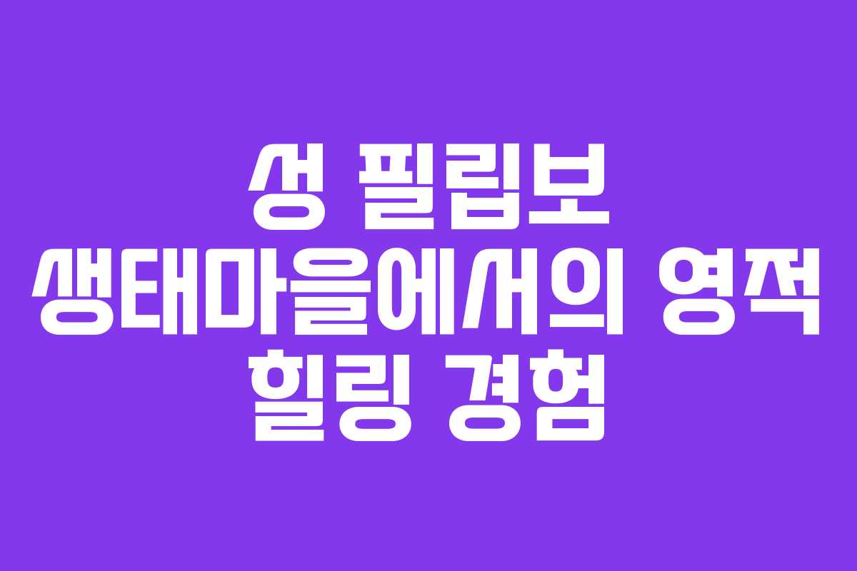성 필립보 생태마을에서의 영적 힐링 경험