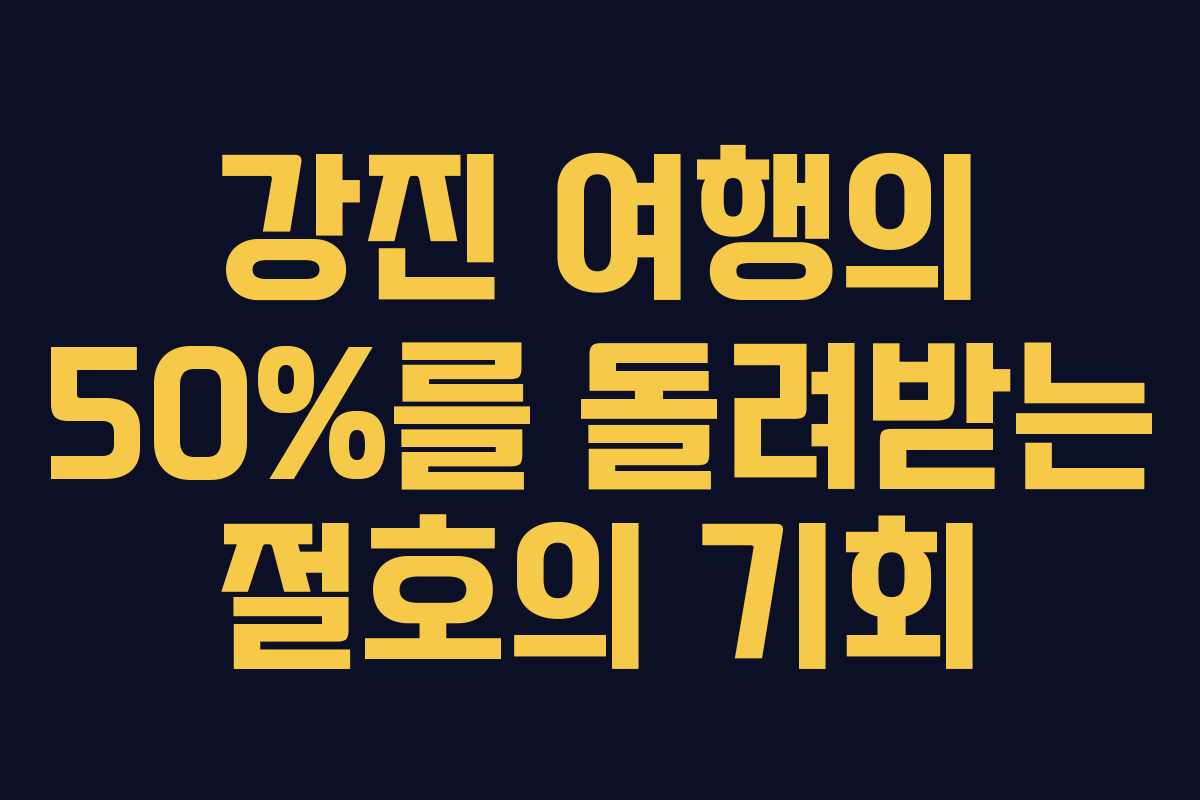 강진 여행의 50%를 돌려받는 절호의 기회