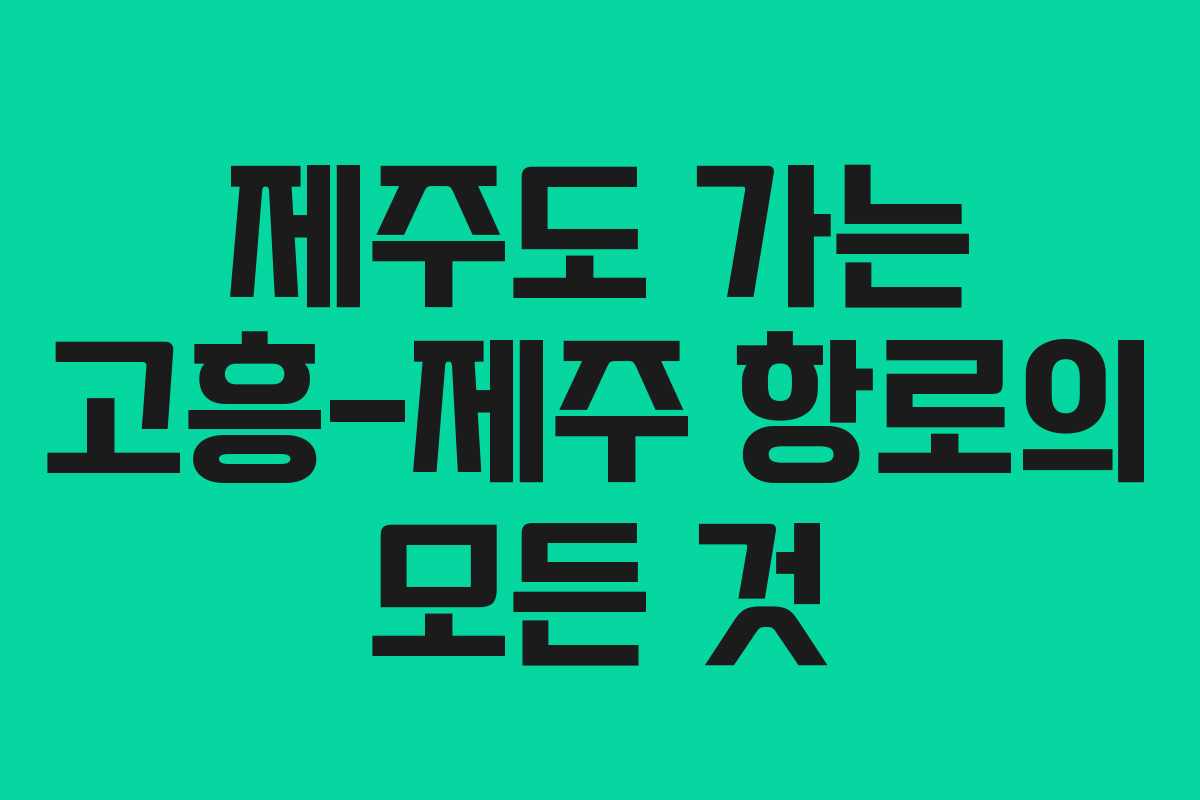제주도 가는 고흥-제주 항로의 모든 것