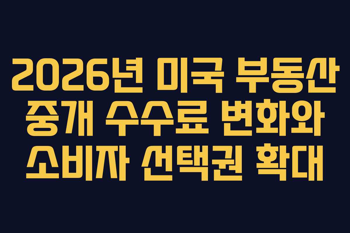 2026년 미국 부동산 중개 수수료 변화와 소비자 선택권 확대