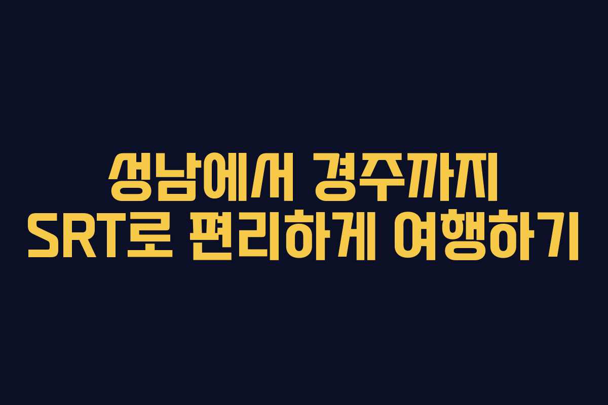 성남에서 경주까지 SRT로 편리하게 여행하기