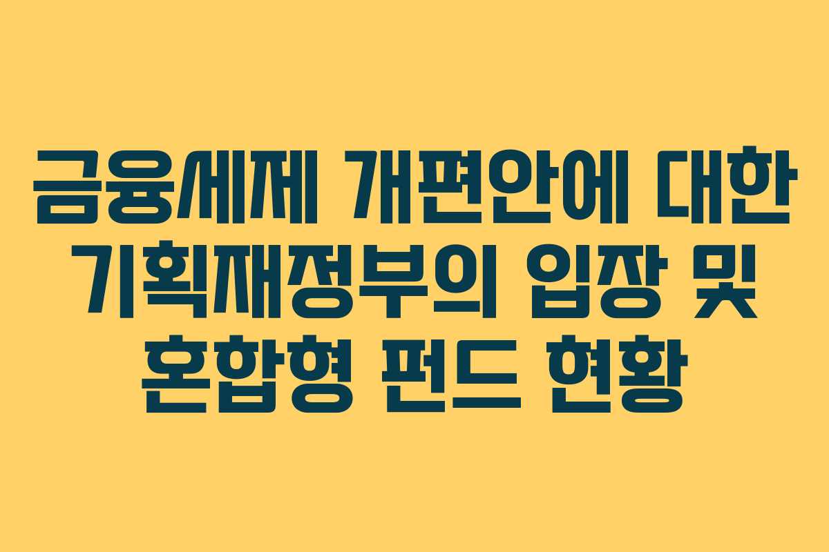 금융세제 개편안에 대한 기획재정부의 입장 및 혼합형 펀드 현황
