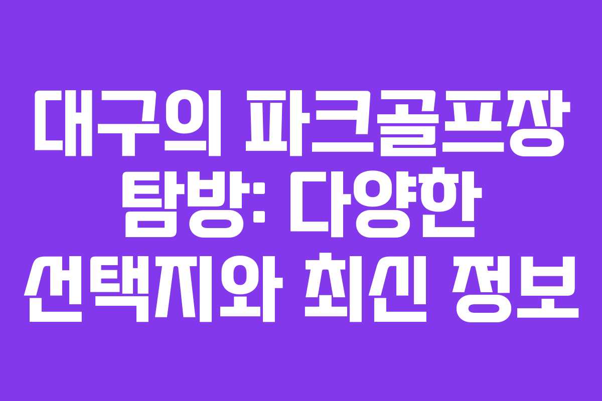 대구의 파크골프장 탐방: 다양한 선택지와 최신 정보