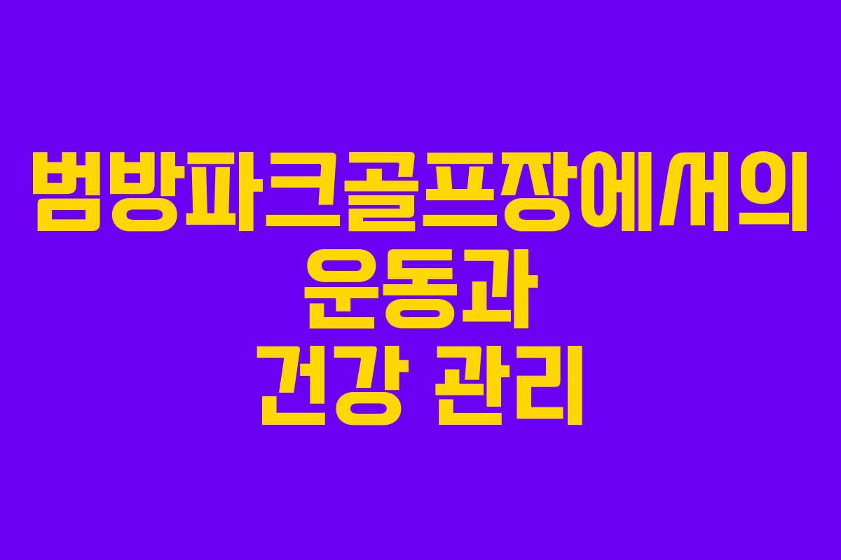 범방파크골프장에서의 운동과 건강 관리