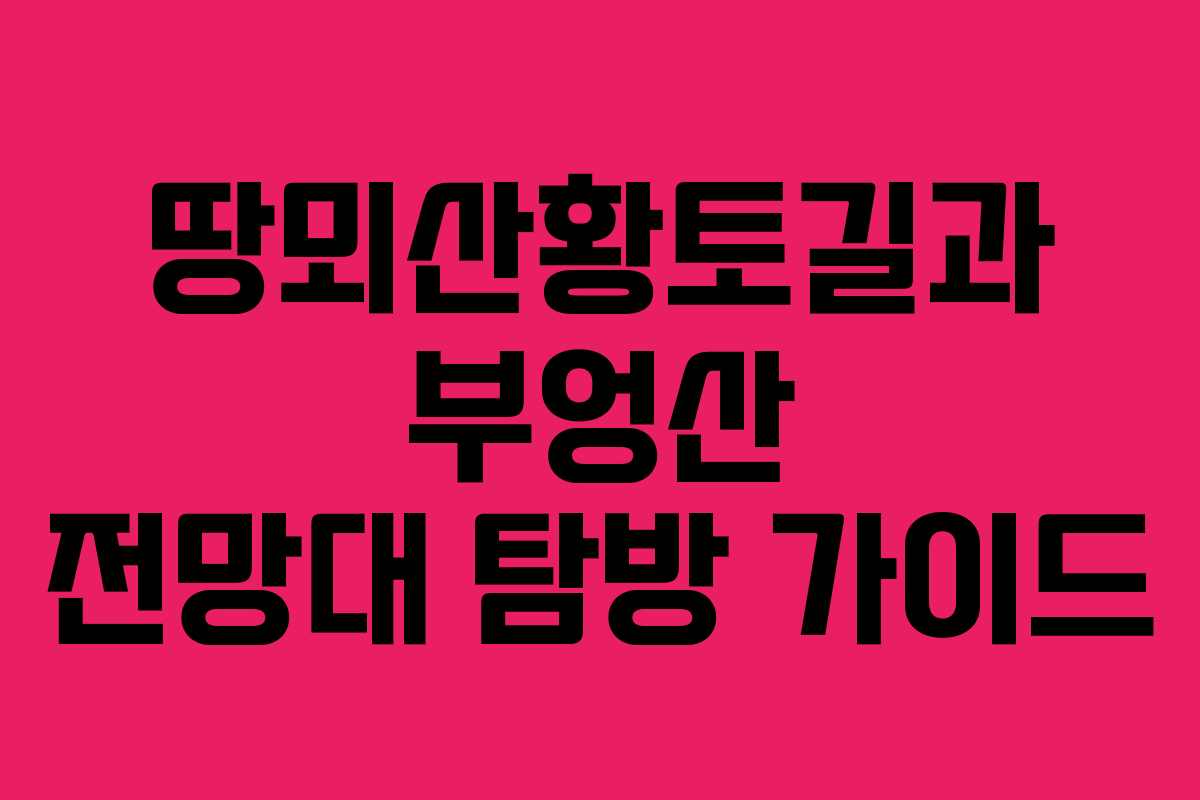 땅뫼산황토길과 부엉산 전망대 탐방 가이드