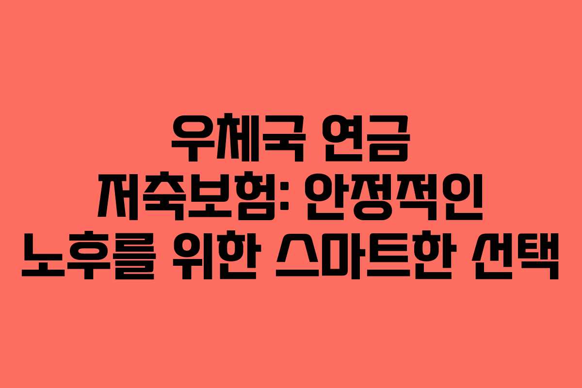 우체국 연금 저축보험: 안정적인 노후를 위한 스마트한 선택