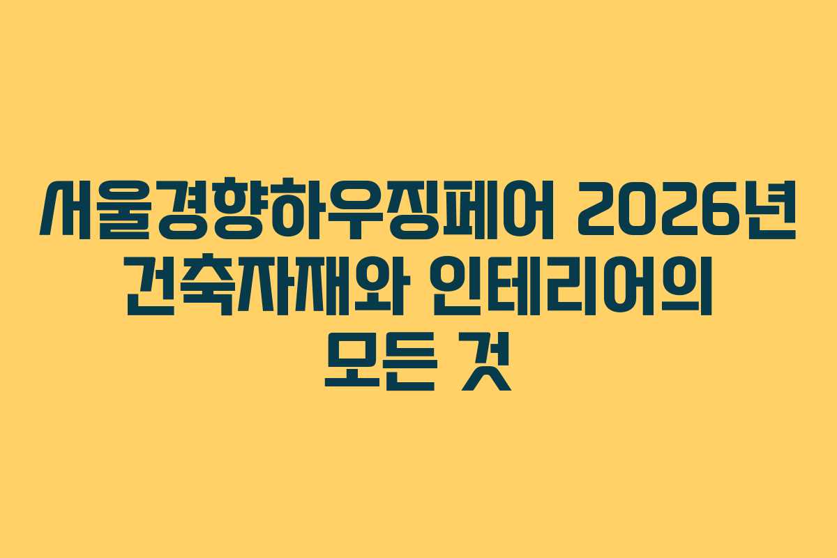 서울경향하우징페어 2026년 건축자재와 인테리어의 모든 것