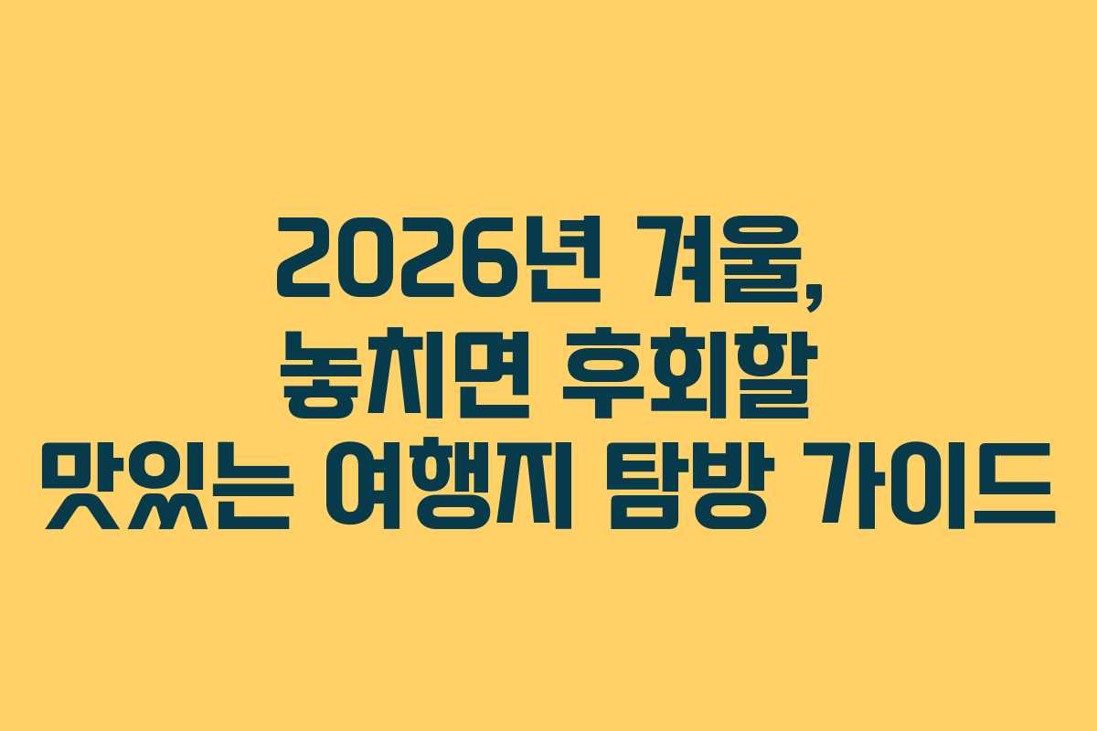 2026년 겨울, 놓치면 후회할 맛있는 여행지 탐방 가이드