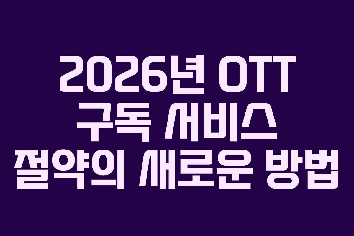 2026년 OTT 구독 서비스 절약의 새로운 방법