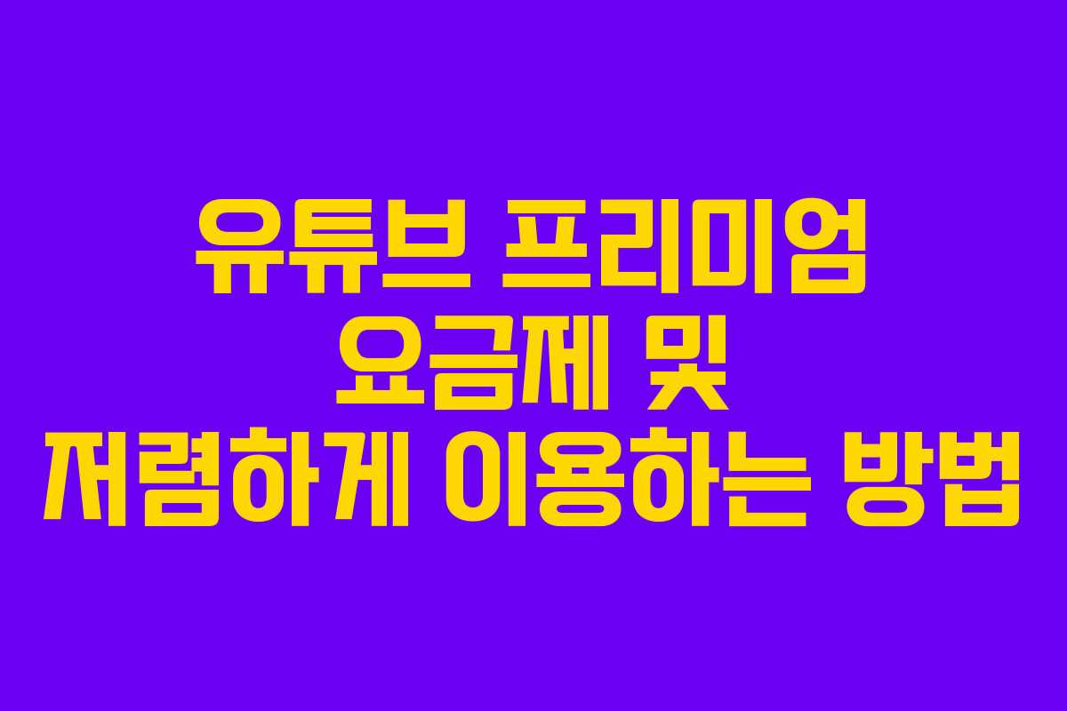유튜브 프리미엄 요금제 및 저렴하게 이용하는 방법