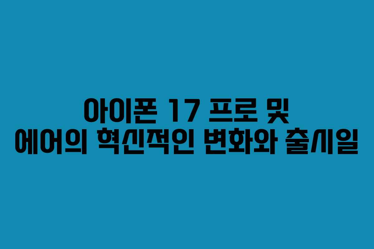 아이폰 17 프로 및 에어의 혁신적인 변화와 출시일