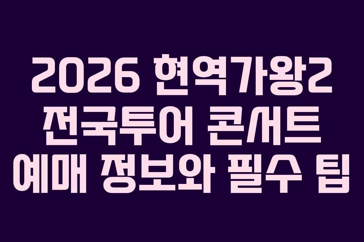 2026 현역가왕2 전국투어 콘서트 예매 정보와 필수 팁