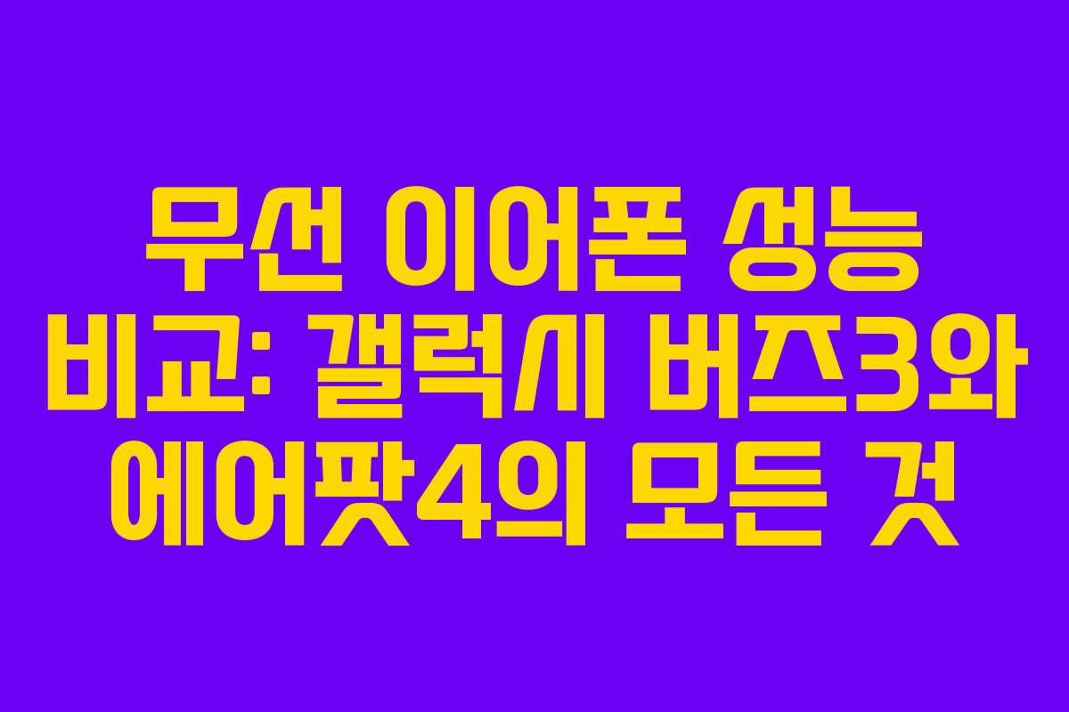 무선 이어폰 성능 비교: 갤럭시 버즈3와 에어팟4의 모든 것