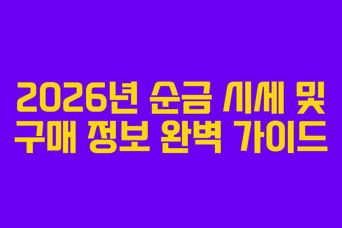 2026년 순금 시세 및 구매 정보 완벽 가이드