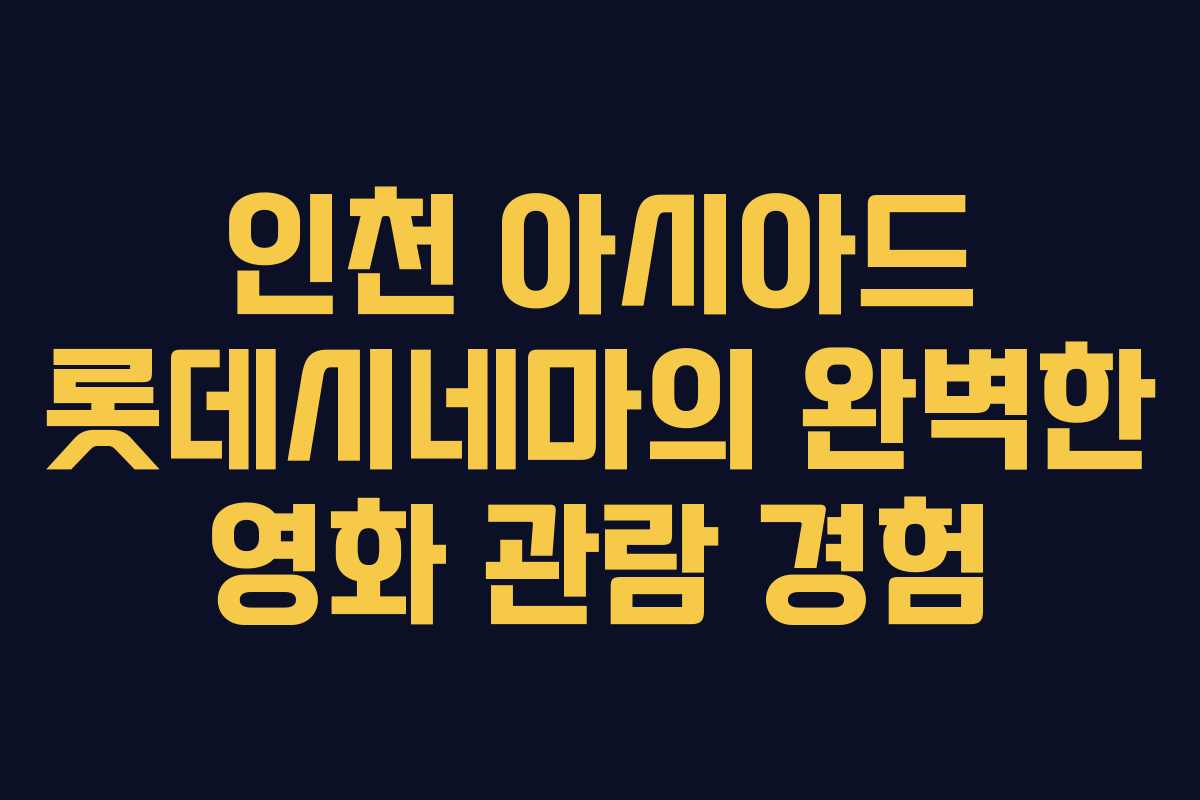 인천 아시아드 롯데시네마의 완벽한 영화 관람 경험