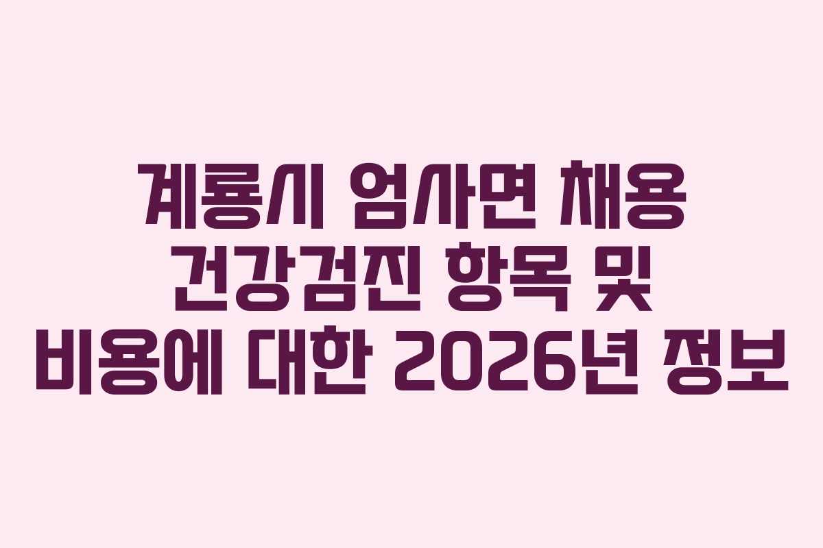 계룡시 엄사면 채용 건강검진 항목 및 비용에 대한 2026년 정보