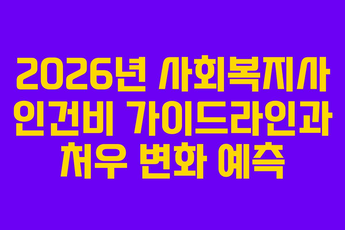 2026년 사회복지사 인건비 가이드라인과 처우 변화 예측