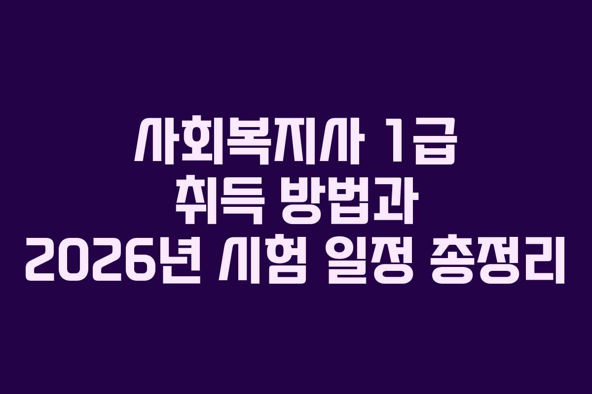 사회복지사 1급 취득 방법과 2026년 시험 일정 총정리