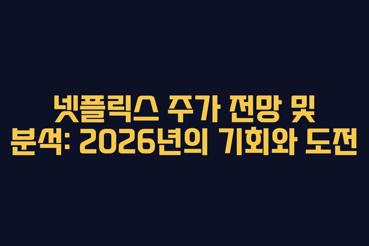 넷플릭스 주가 전망 및 분석: 2026년의 기회와 도전