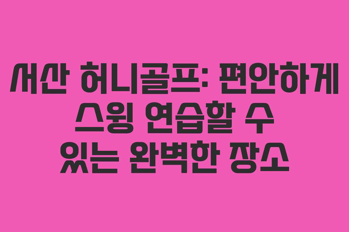 서산 허니골프: 편안하게 스윙 연습할 수 있는 완벽한 장소