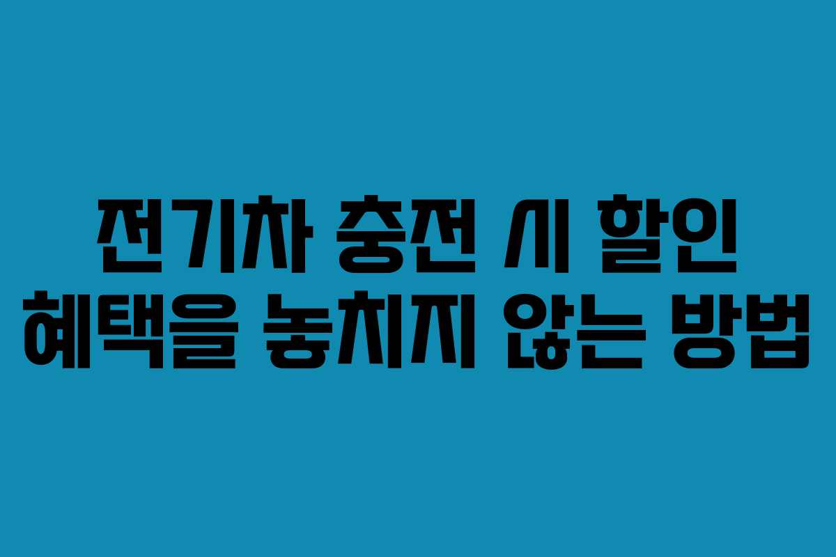전기차 충전 시 할인 혜택을 놓치지 않는 방법